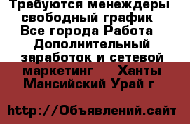 Требуются менеждеры, свободный график - Все города Работа » Дополнительный заработок и сетевой маркетинг   . Ханты-Мансийский,Урай г.